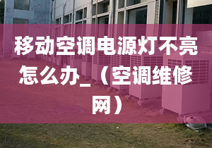 移動(dòng)空調(diào)電源燈不亮怎么辦_（空調(diào)維修網(wǎng)）