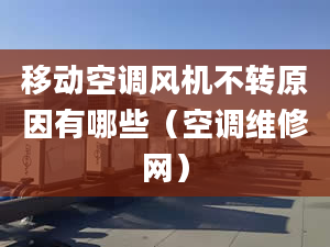 移動空調(diào)風(fēng)機不轉(zhuǎn)原因有哪些（空調(diào)維修網(wǎng)）