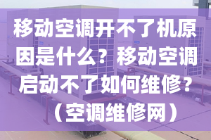 移動空調(diào)開不了機原因是什么？移動空調(diào)啟動不了如何維修？（空調(diào)維修網(wǎng)）