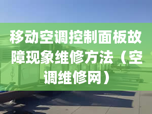 移動空調(diào)控制面板故障現(xiàn)象維修方法（空調(diào)維修網(wǎng)）