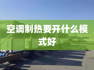 空調(diào)制熱要開什么模式好