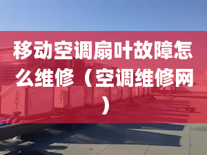 移動空調(diào)扇葉故障怎么維修（空調(diào)維修網(wǎng)）