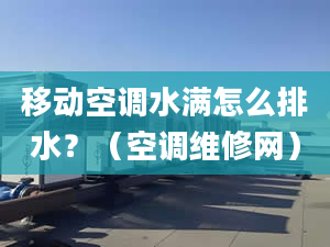 移動空調(diào)水滿怎么排水？（空調(diào)維修網(wǎng)）