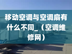 移動空調與空調扇有什么不同_（空調維修網）