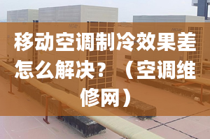 移動空調(diào)制冷效果差怎么解決？（空調(diào)維修網(wǎng)）