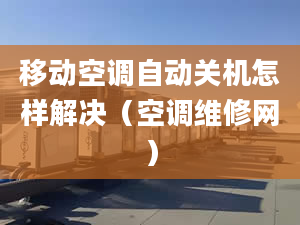 移動空調(diào)自動關機怎樣解決（空調(diào)維修網(wǎng)）