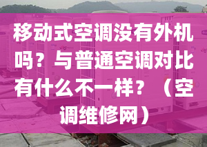 移動式空調(diào)沒有外機嗎？與普通空調(diào)對比有什么不一樣？（空調(diào)維修網(wǎng)）