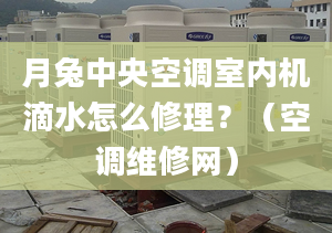 月兔中央空調(diào)室內(nèi)機(jī)滴水怎么修理？（空調(diào)維修網(wǎng)）