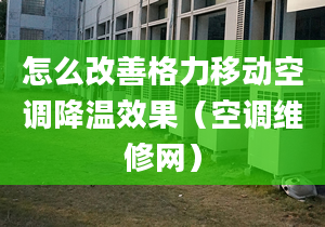 怎么改善格力移動空調(diào)降溫效果（空調(diào)維修網(wǎng)）