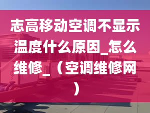 志高移動空調(diào)不顯示溫度什么原因_怎么維修_（空調(diào)維修網(wǎng)）