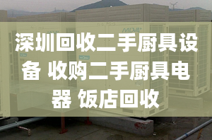 深圳回收二手廚具設(shè)備 收購二手廚具電器 飯店回收