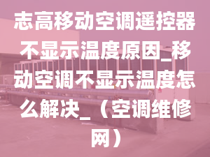 志高移動(dòng)空調(diào)遙控器不顯示溫度原因_移動(dòng)空調(diào)不顯示溫度怎么解決_（空調(diào)維修網(wǎng)）