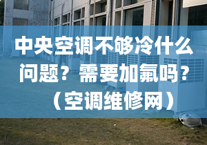 中央空調(diào)不夠冷什么問題？需要加氟嗎？（空調(diào)維修網(wǎng)）