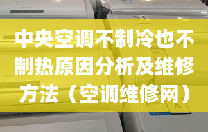 中央空調(diào)不制冷也不制熱原因分析及維修方法（空調(diào)維修網(wǎng)）