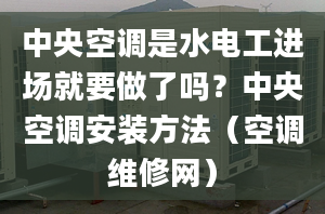 中央空調(diào)是水電工進(jìn)場(chǎng)就要做了嗎？中央空調(diào)安裝方法（空調(diào)維修網(wǎng)）