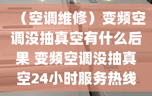 （空調(diào)維修）變頻空調(diào)沒(méi)抽真空有什么后果 變頻空調(diào)沒(méi)抽真空24小時(shí)服務(wù)熱線