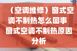 （空調(diào)維修）窗式空調(diào)不制熱怎么回事 窗式空調(diào)不制熱原因分析