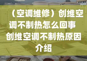 （空調(diào)維修）創(chuàng)維空調(diào)不制熱怎么回事 創(chuàng)維空調(diào)不制熱原因介紹