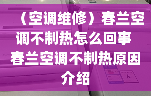 （空調(diào)維修）春蘭空調(diào)不制熱怎么回事 春蘭空調(diào)不制熱原因介紹