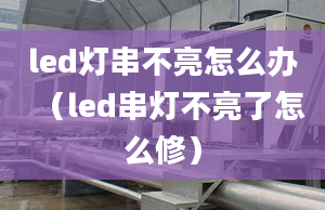 led燈串不亮怎么辦（led串燈不亮了怎么修）