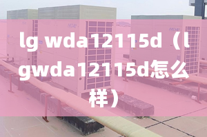 lg wda12115d（lgwda12115d怎么樣）