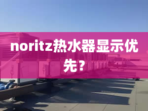 noritz熱水器顯示優(yōu)先？