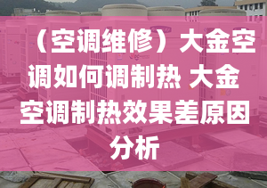 （空調(diào)維修）大金空調(diào)如何調(diào)制熱 大金空調(diào)制熱效果差原因分析