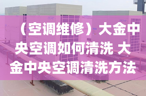 （空調維修）大金中央空調如何清洗 大金中央空調清洗方法