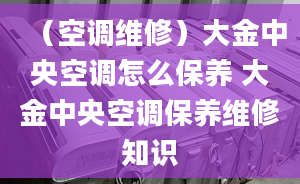 （空調維修）大金中央空調怎么保養(yǎng) 大金中央空調保養(yǎng)維修知識