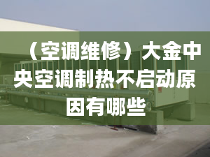 （空調維修）大金中央空調制熱不啟動原因有哪些