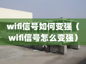 wifi信號如何變強（wifi信號怎么變強）