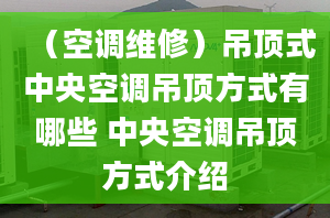 （空調維修）吊頂式中央空調吊頂方式有哪些 中央空調吊頂方式介紹