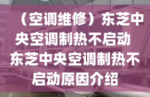 （空調(diào)維修）東芝中央空調(diào)制熱不啟動(dòng) 東芝中央空調(diào)制熱不啟動(dòng)原因介紹