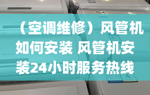 （空調(diào)維修）風管機如何安裝 風管機安裝24小時服務熱線