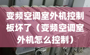 變頻空調(diào)室外機控制板壞了（變頻空調(diào)室外機怎么控制）