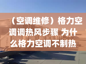 （空調(diào)維修）格力空調(diào)調(diào)熱風步驟 為什么格力空調(diào)不制熱