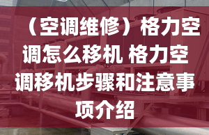 （空調(diào)維修）格力空調(diào)怎么移機(jī) 格力空調(diào)移機(jī)步驟和注意事項(xiàng)介紹