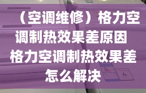 （空調(diào)維修）格力空調(diào)制熱效果差原因 格力空調(diào)制熱效果差怎么解決