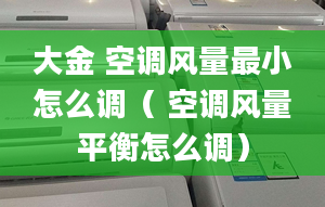 大金 空調(diào)風(fēng)量最小怎么調(diào)（ 空調(diào)風(fēng)量平衡怎么調(diào)）