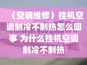 （空調(diào)維修）掛機(jī)空調(diào)制冷不制熱怎么回事 為什么掛機(jī)空調(diào)制冷不制熱