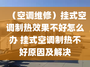 （空調(diào)維修）掛式空調(diào)制熱效果不好怎么辦 掛式空調(diào)制熱不好原因及解決