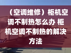 （空調(diào)維修）柜機(jī)空調(diào)不制熱怎么辦 柜機(jī)空調(diào)不制熱的解決方法