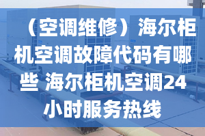 （空調(diào)維修）海爾柜機(jī)空調(diào)故障代碼有哪些 海爾柜機(jī)空調(diào)24小時(shí)服務(wù)熱線