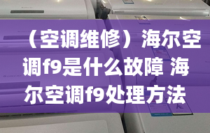 （空調(diào)維修）海爾空調(diào)f9是什么故障 海爾空調(diào)f9處理方法