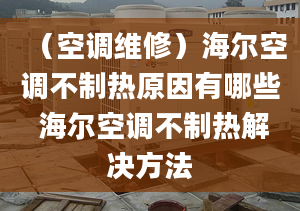 （空調(diào)維修）海爾空調(diào)不制熱原因有哪些 海爾空調(diào)不制熱解決方法