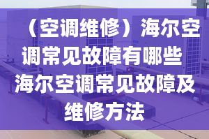 （空調(diào)維修）海爾空調(diào)常見故障有哪些 海爾空調(diào)常見故障及維修方法