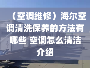 （空調(diào)維修）海爾空調(diào)清洗保養(yǎng)的方法有哪些 空調(diào)怎么清潔介紹