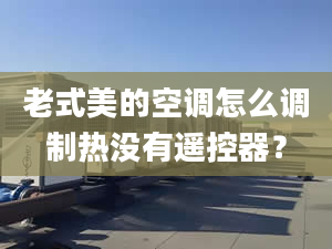 老式美的空調怎么調制熱沒有遙控器？