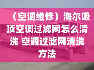 （空調(diào)維修）海爾吸頂空調(diào)過(guò)濾網(wǎng)怎么清洗 空調(diào)過(guò)濾網(wǎng)清洗方法