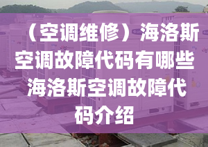 （空調(diào)維修）海洛斯空調(diào)故障代碼有哪些 海洛斯空調(diào)故障代碼介紹